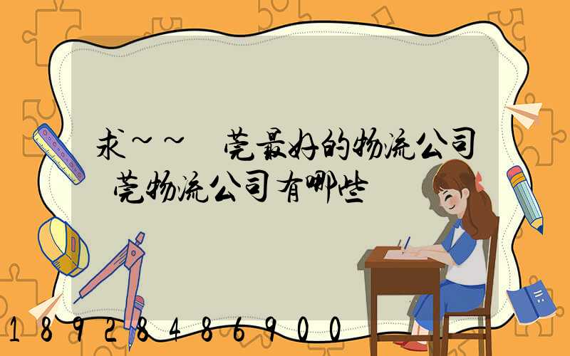 求~~東莞最好的物流公司東莞物流公司有哪些