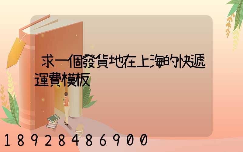 求一個發貨地在上海的快遞運費模板