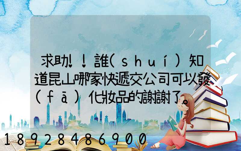 求助!!誰(shuí)知道昆山哪家快遞交公司可以發(fā)化妝品的謝謝了。
