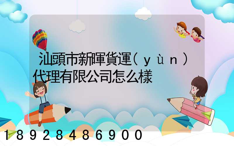 汕頭市新暉貨運(yùn)代理有限公司怎么樣