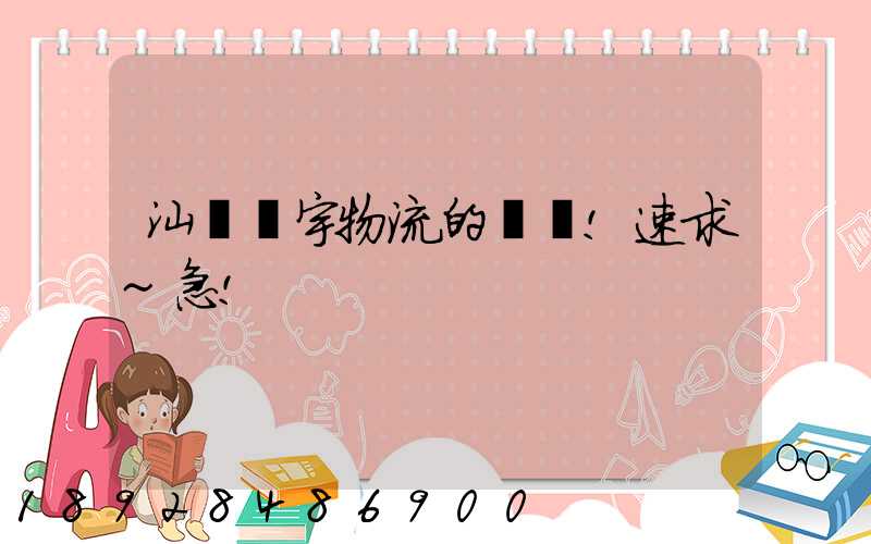 汕頭華宇物流的電話!速求~急!