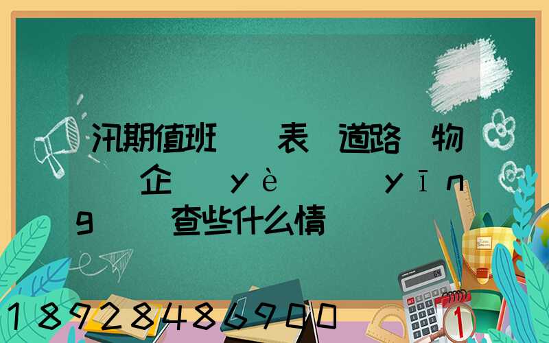 汛期值班記錄表對道路貨物運輸企業(yè)應(yīng)檢查些什么情況