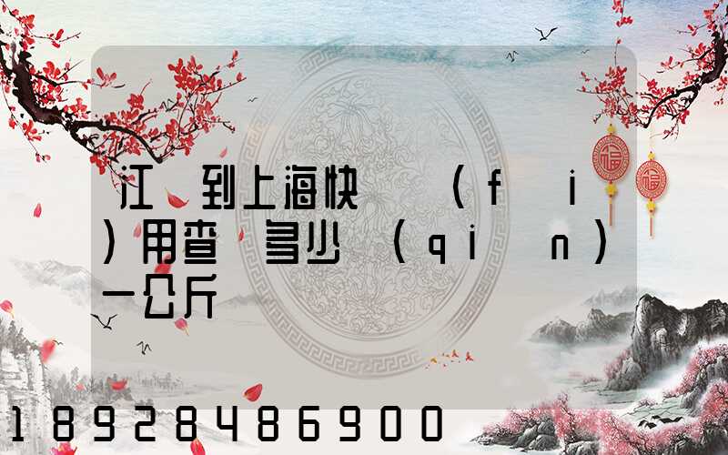 江蘇到上海快遞費(fèi)用查詢多少錢(qián)一公斤
