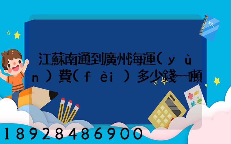 江蘇南通到廣州海運(yùn)費(fèi)多少錢一噸