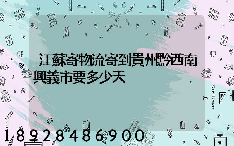 江蘇寄物流寄到貴州黔西南興義市要多少天