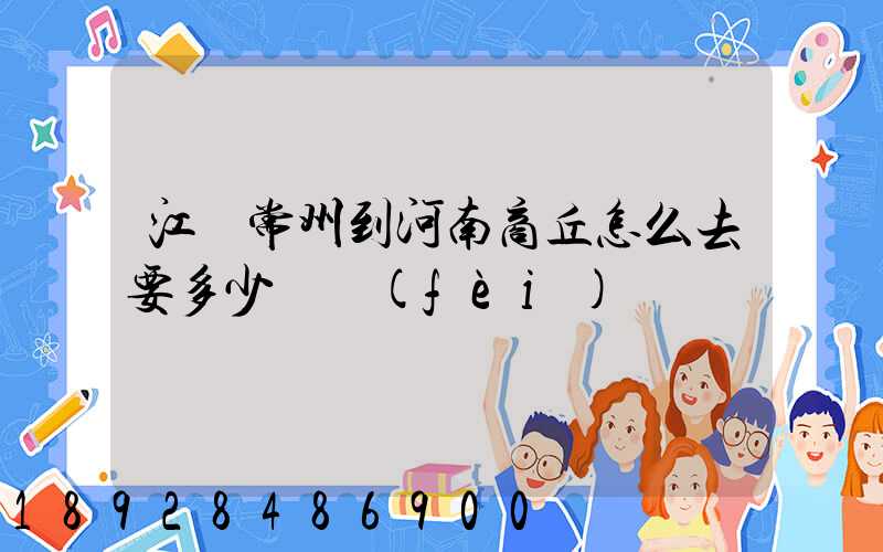 江蘇常州到河南商丘怎么去要多少車費(fèi)