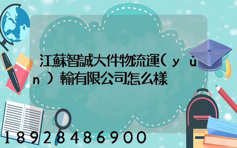 江蘇智誠大件物流運(yùn)輸有限公司怎么樣