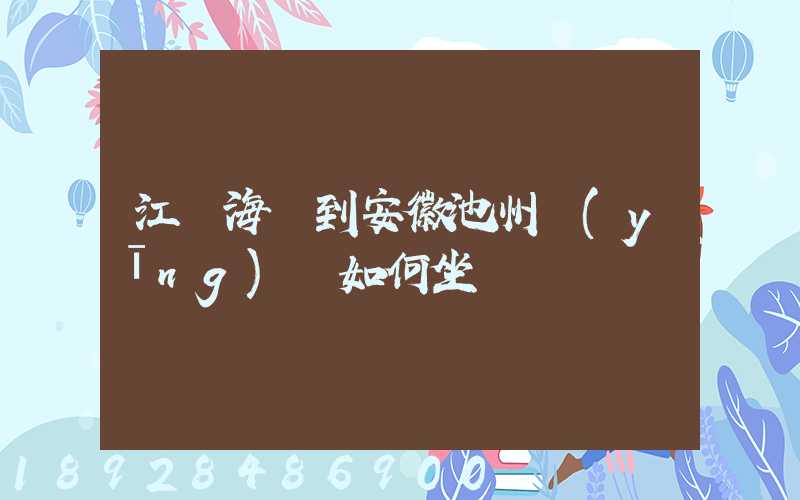 江蘇海門到安徽池州應(yīng)該如何坐車