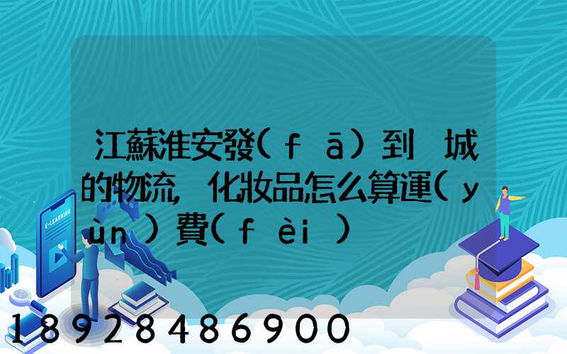 江蘇淮安發(fā)到晉城的物流,化妝品怎么算運(yùn)費(fèi)