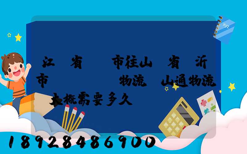 江蘇省無錫市往山東省臨沂市發(fā)物流,山通物流,大概需要多久