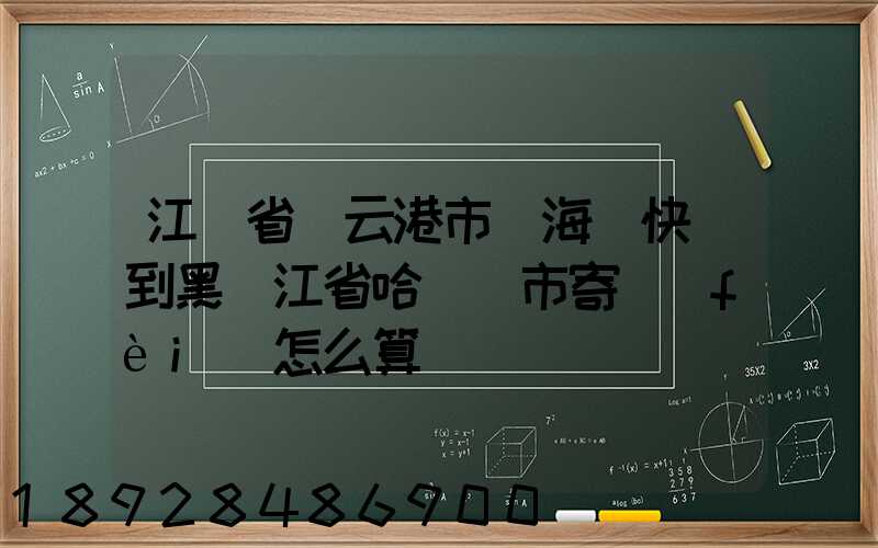江蘇省連云港市東海縣快遞到黑龍江省哈爾濱市寄費(fèi)怎么算