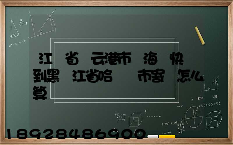 江蘇省連云港市東海縣快遞到黑龍江省哈爾濱市寄費怎么算