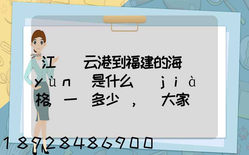 江蘇連云港到福建的海運(yùn)是什么價(jià)格,一頓多少錢,請大家說說,加高分...