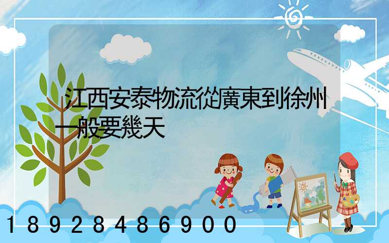 江西安泰物流從廣東到徐州一般要幾天