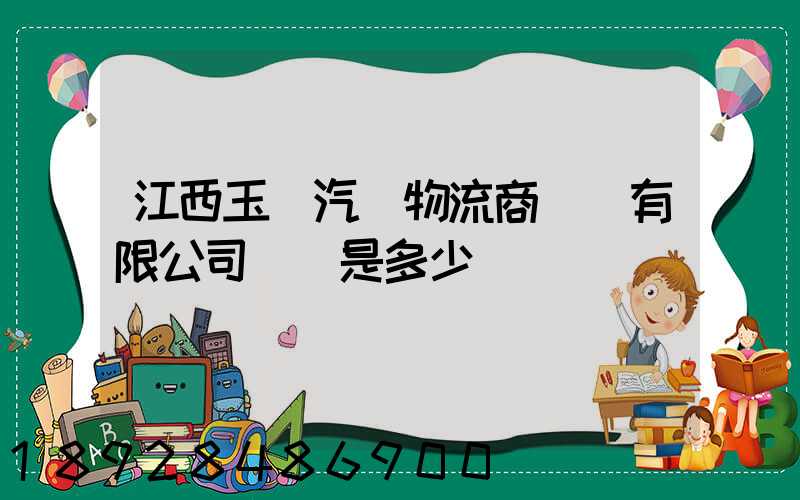 江西玉馳汽車物流商貿園有限公司電話是多少
