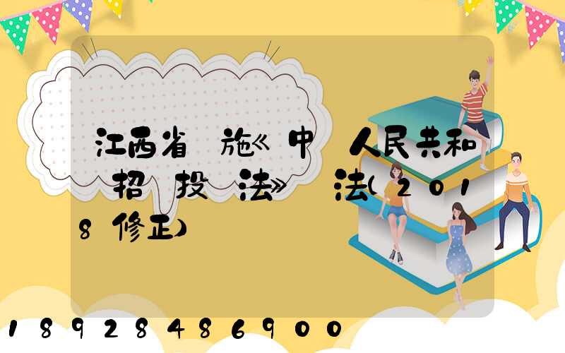 江西省實施《中華人民共和國招標投標法》辦法(2018修正)