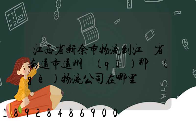 江西省新余市物流到江蘇省南通市通州區(qū)那個(gè)物流公司在哪里