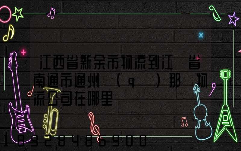 江西省新余市物流到江蘇省南通市通州區(qū)那個物流公司在哪里