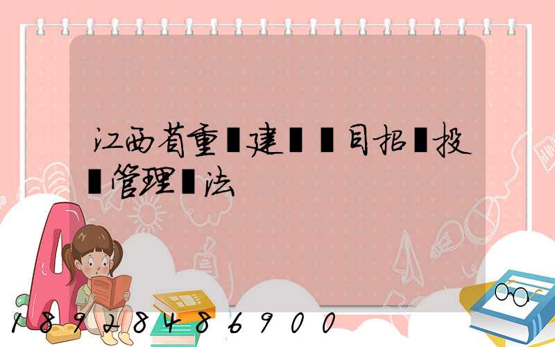 江西省重點建設項目招標投標管理辦法