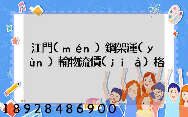江門(mén)鋼架運(yùn)輸物流價(jià)格