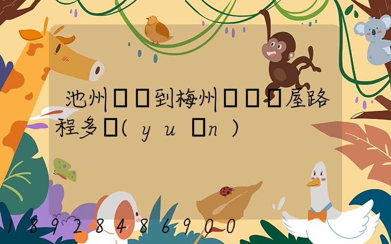 池州駕車到梅州華僑圍屋路程多遠(yuǎn)