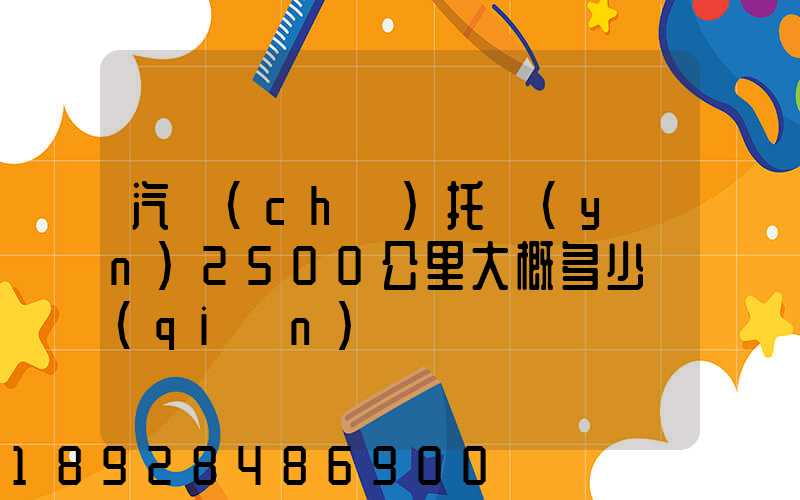 汽車(chē)托運(yùn)2500公里大概多少錢(qián)