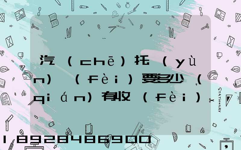 汽車(chē)托運(yùn)費(fèi)要多少錢(qián)有收費(fèi)標(biāo)準(zhǔn)嗎