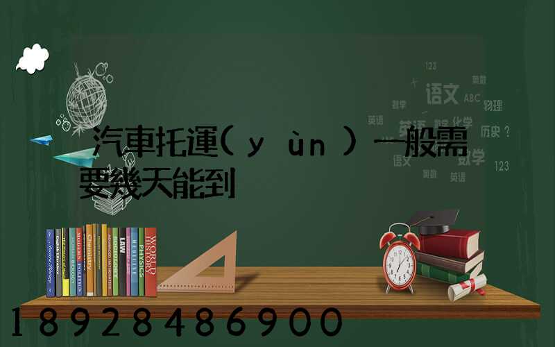 汽車托運(yùn)一般需要幾天能到