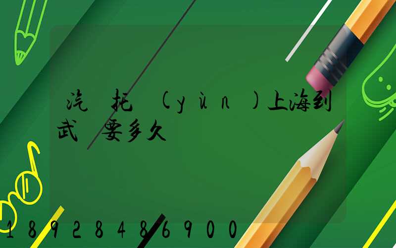 汽車托運(yùn)上海到武漢要多久