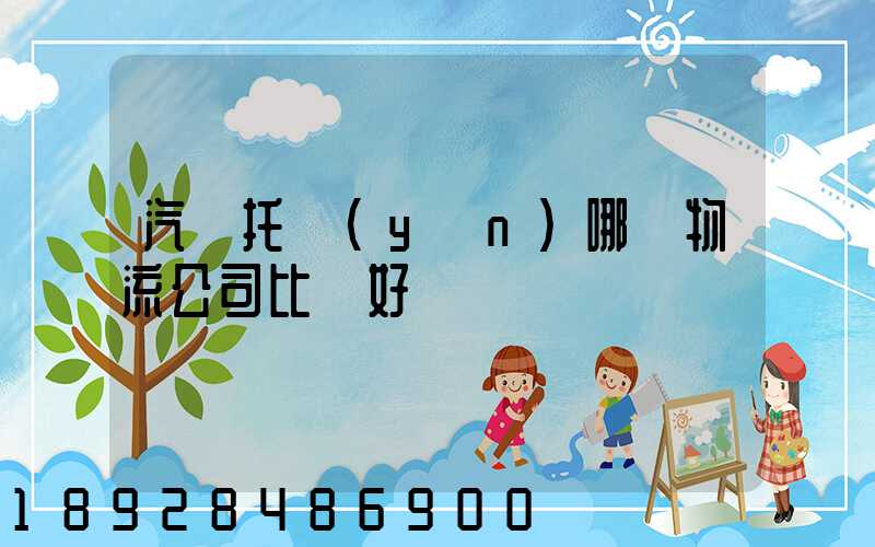 汽車托運(yùn)哪個物流公司比較好