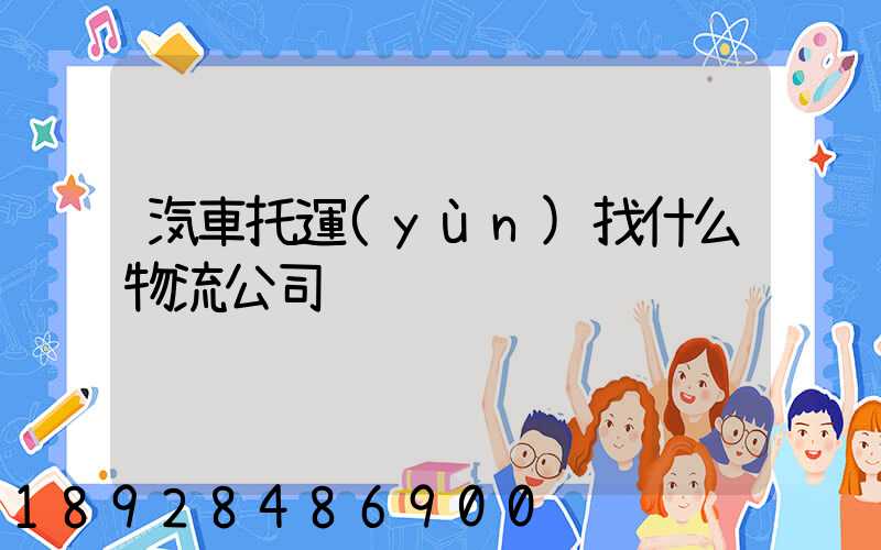 汽車托運(yùn)找什么物流公司