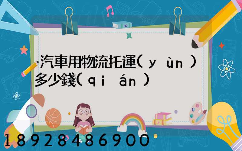 汽車用物流托運(yùn)多少錢(qián)