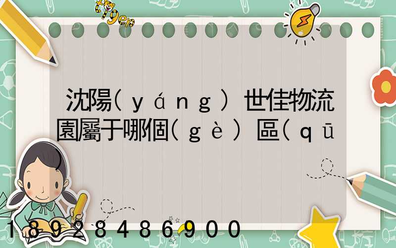 沈陽(yáng)世佳物流園屬于哪個(gè)區(qū)