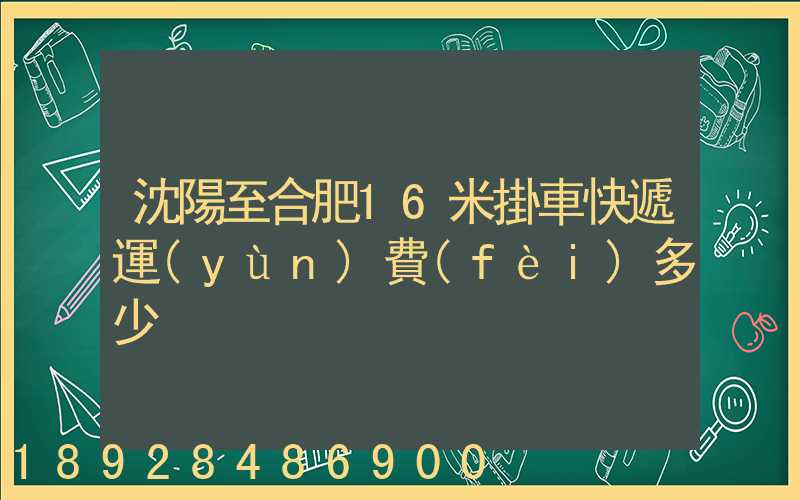 沈陽至合肥16米掛車快遞運(yùn)費(fèi)多少