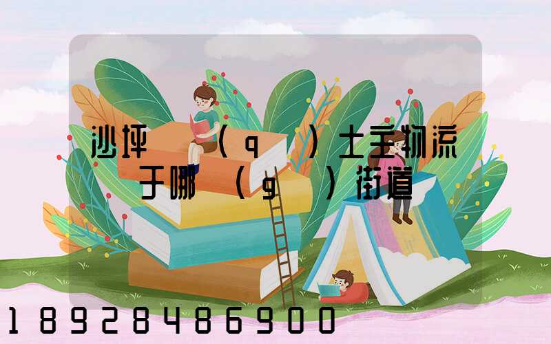沙坪壩區(qū)土主物流園屬于哪個(gè)街道