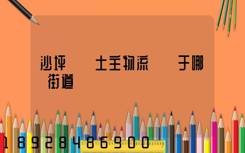 沙坪壩區土主物流園屬于哪個街道