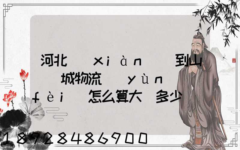 河北獻(xiàn)縣到山東鄒城物流運(yùn)費(fèi)怎么算大約多少錢