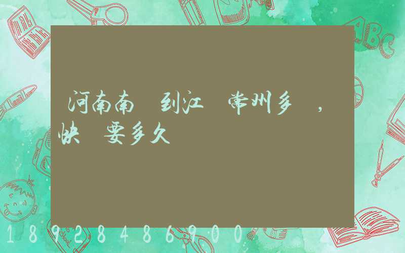 河南南陽到江蘇常州多遠,快遞要多久