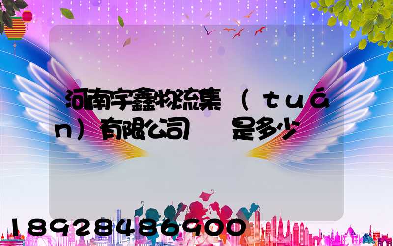 河南宇鑫物流集團(tuán)有限公司電話是多少