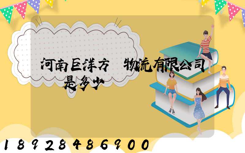 河南巨洋方圓物流有限公司電話是多少