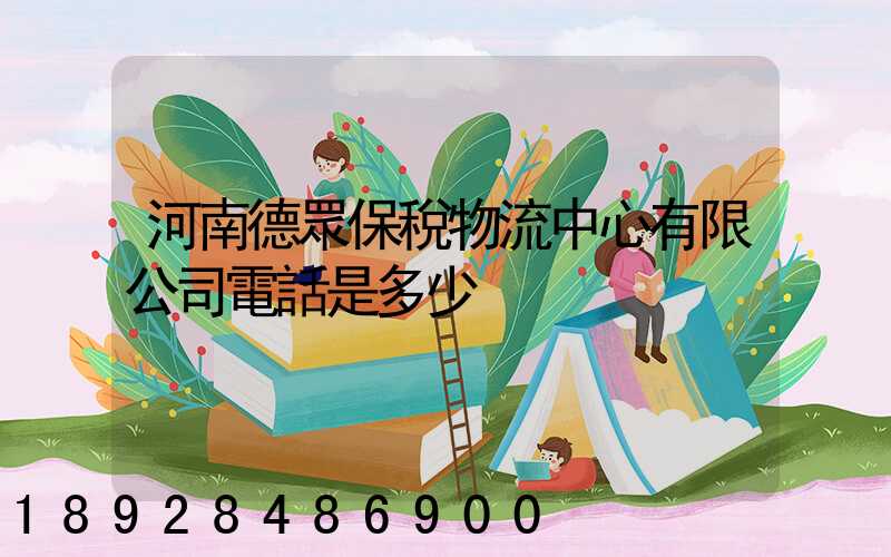 河南德眾保稅物流中心有限公司電話是多少
