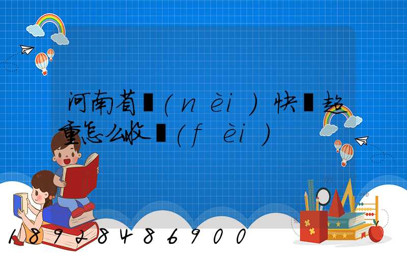 河南省內(nèi)快遞超重怎么收費(fèi)