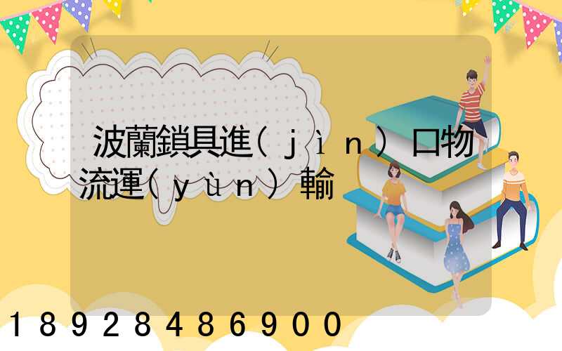 波蘭鎖具進(jìn)口物流運(yùn)輸