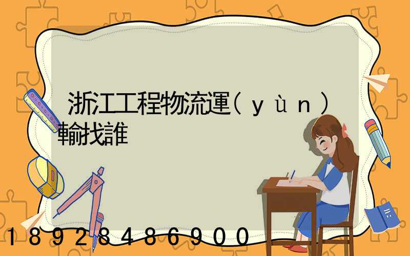 浙江工程物流運(yùn)輸找誰