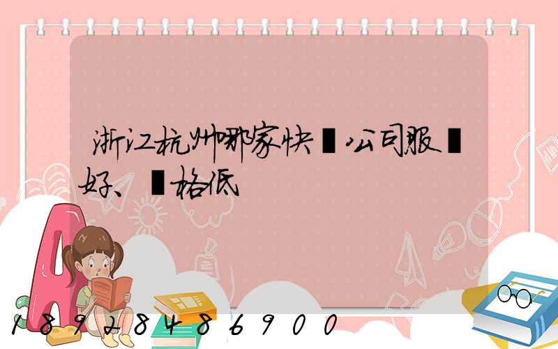浙江杭州哪家快遞公司服務好、價格低