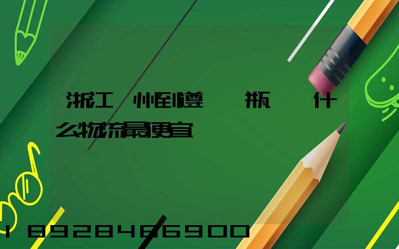 浙江溫州到遵義電瓶車發什么物流最便宜