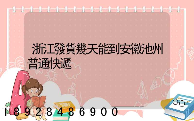 浙江發貨幾天能到安徽池州普通快遞
