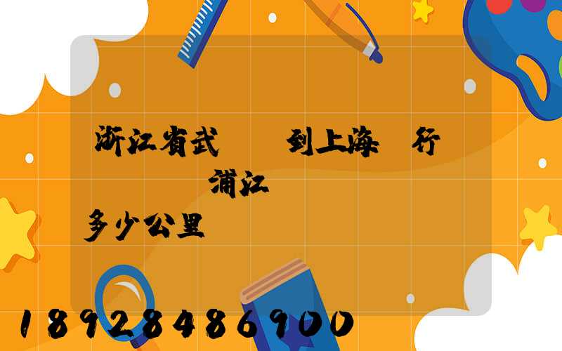 浙江省武義縣到上海閔行區(qū)浦江鎮(zhèn)多少公里