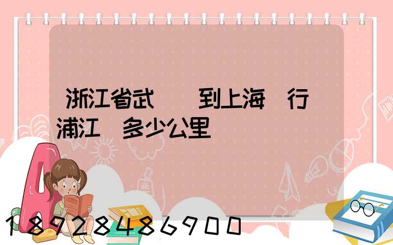 浙江省武義縣到上海閔行區浦江鎮多少公里