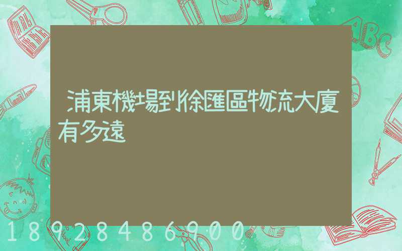 浦東機場到徐匯區物流大廈有多遠